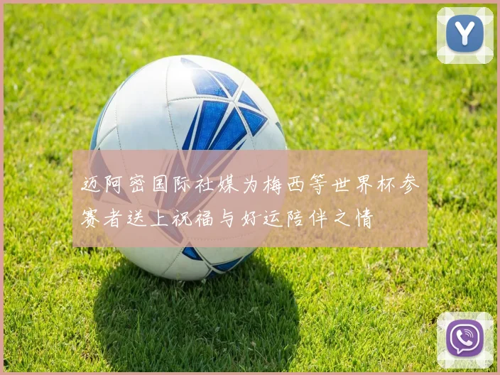 迈阿密国际社媒为梅西等世界杯参赛者送上祝福与好运陪伴之情