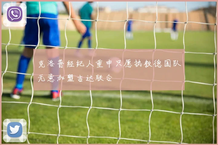 克洛普经纪人重申只愿执教德国队无意加盟吉达联合