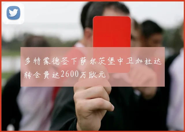 多特蒙德签下萨尔茨堡中卫加杜达转会费达2600万欧元