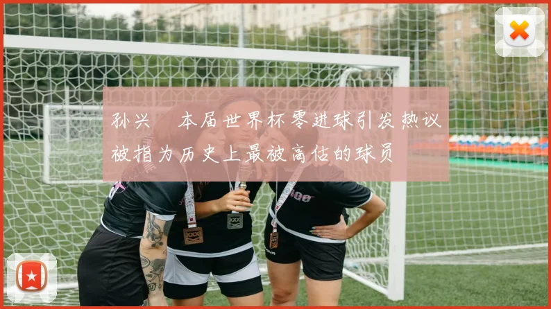 孙兴慜本届世界杯零进球引发热议被指为历史上最被高估的球员