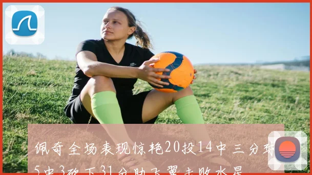 佩奇全场表现惊艳20投14中三分球5中3砍下31分助飞翼击败水星