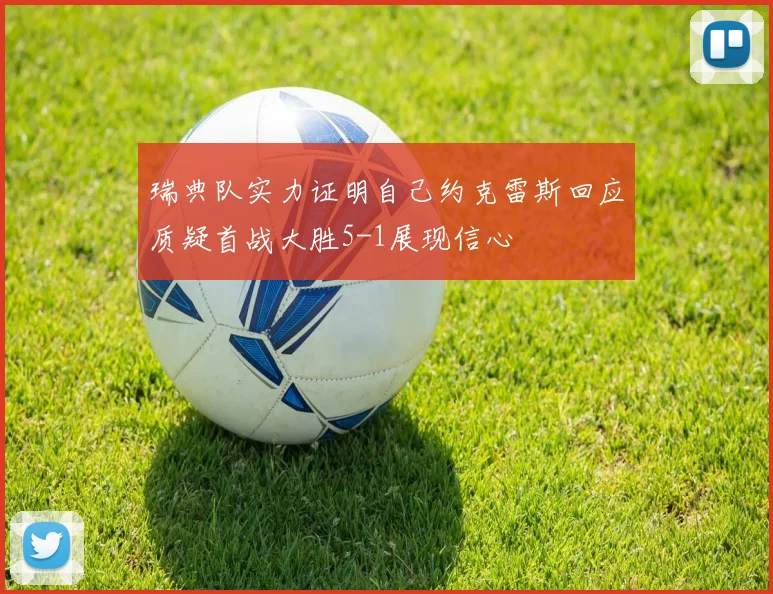瑞典队实力证明自己约克雷斯回应质疑首战大胜5-1展现信心