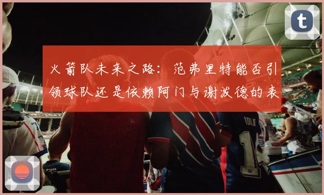 火箭队未来之路：范弗里特能否引领球队还是依赖阿门与谢泼德的表现