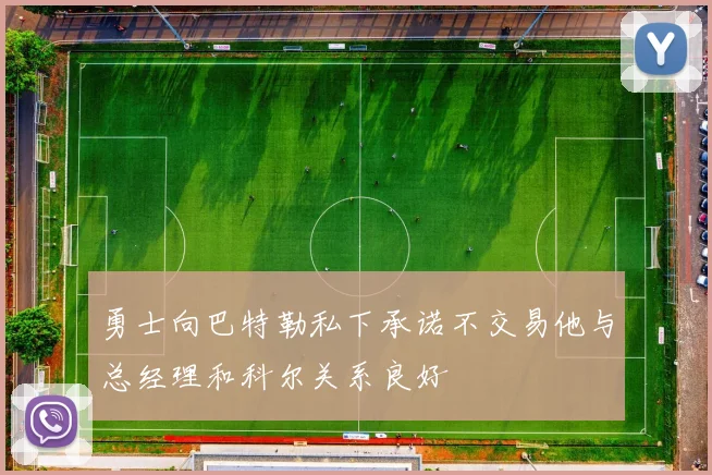 勇士向巴特勒私下承诺不交易他与总经理和科尔关系良好